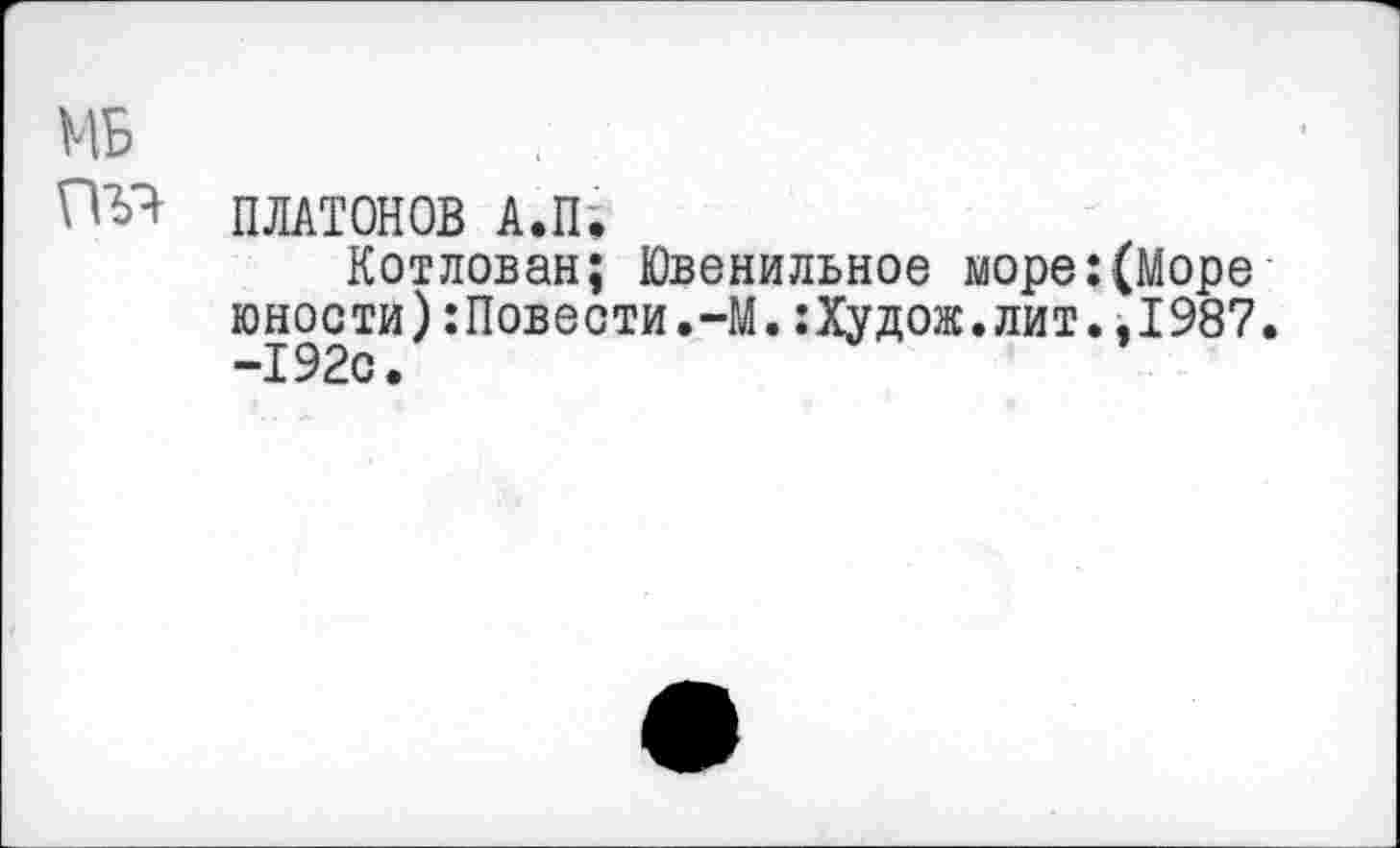 ﻿ПЛАТОНОВ АЛК
Котлован; Ювенильное море:(Море юности):Повести.-М.:Худож.лит..1987. -192с.